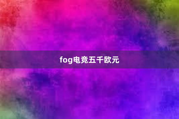 fog电竞五千欧元