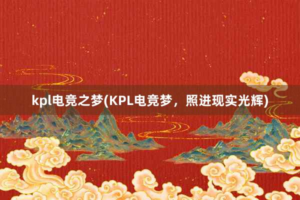 kpl电竞之梦(KPL电竞梦，照进现实光辉)