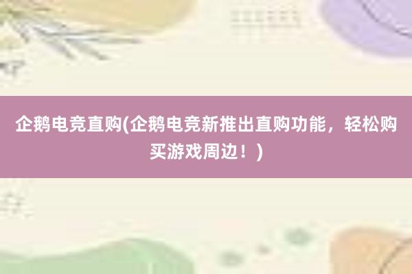 企鹅电竞直购(企鹅电竞新推出直购功能，轻松购买游戏周边！)