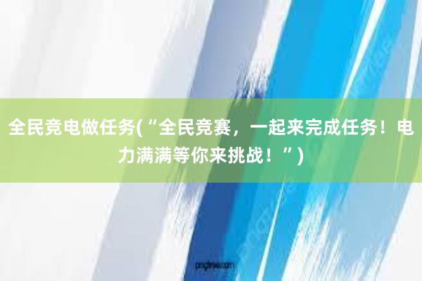 全民竞电做任务(“全民竞赛，一起来完成任务！电力满满等你来挑战！”)