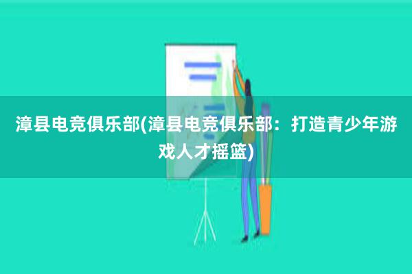 漳县电竞俱乐部(漳县电竞俱乐部：打造青少年游戏人才摇篮)