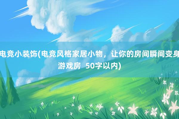 电竞小装饰(电竞风格家居小物，让你的房间瞬间变身游戏房  50字以内)