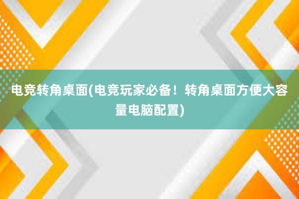 电竞转角桌面(电竞玩家必备！转角桌面方便大容量电脑配置)