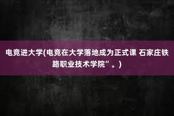 电竞进大学(电竞在大学落地成为正式课 石家庄铁路职业技术学院”。)