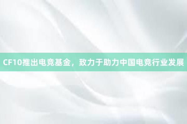 CF10推出电竞基金，致力于助力中国电竞行业发展