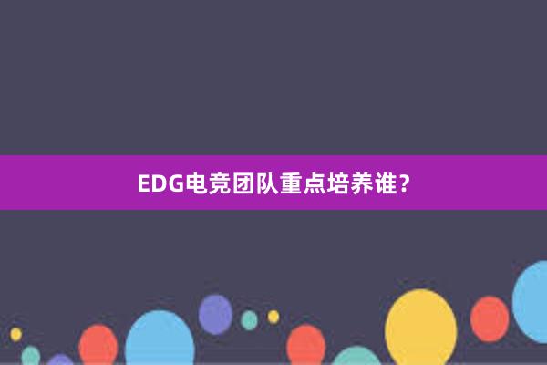 EDG电竞团队重点培养谁？