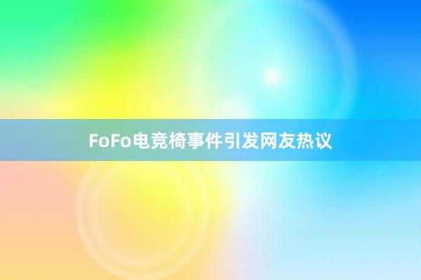 FoFo电竞椅事件引发网友热议