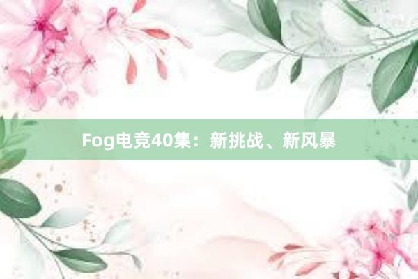 Fog电竞40集：新挑战、新风暴