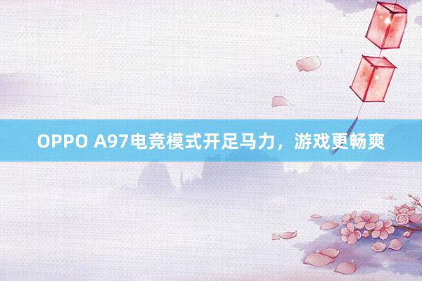 OPPO A97电竞模式开足马力，游戏更畅爽