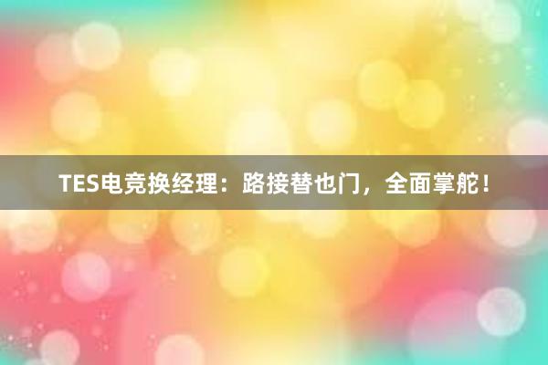 TES电竞换经理：路接替也门，全面掌舵！