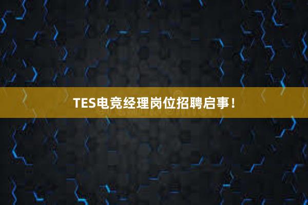 TES电竞经理岗位招聘启事！