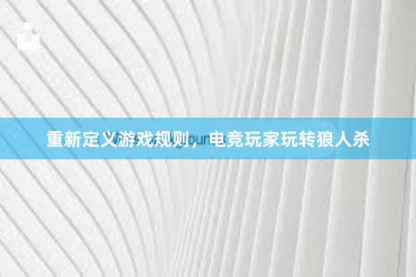 重新定义游戏规则，电竞玩家玩转狼人杀