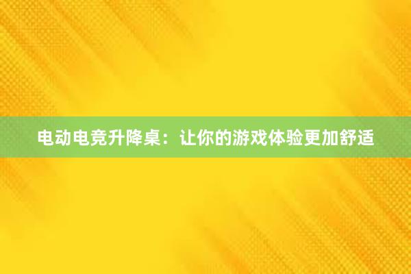 电动电竞升降桌：让你的游戏体验更加舒适