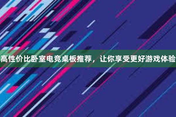 高性价比卧室电竞桌板推荐，让你享受更好游戏体验