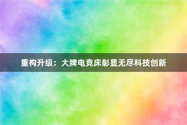 重构升级：大牌电竞床彰显无尽科技创新