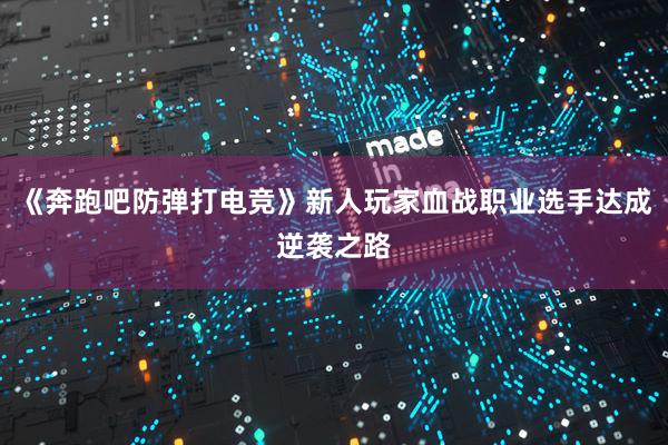 《奔跑吧防弹打电竞》新人玩家血战职业选手达成逆袭之路