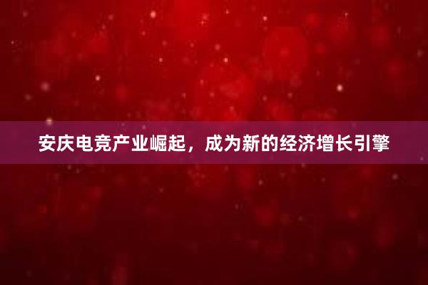 安庆电竞产业崛起，成为新的经济增长引擎