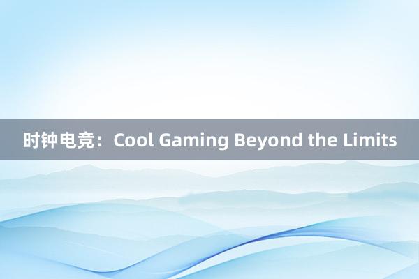 时钟电竞：Cool Gaming Beyond the Limits