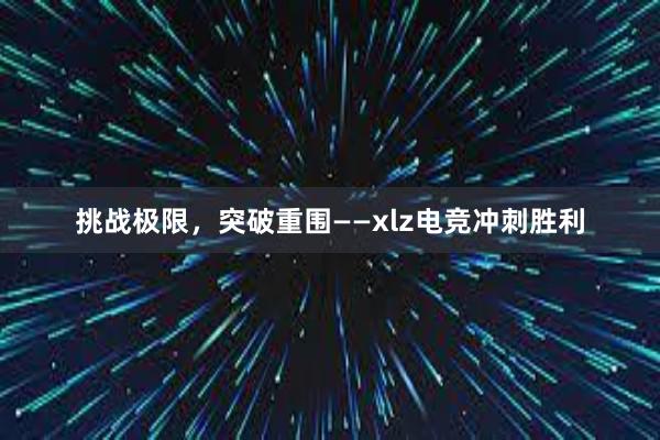 挑战极限，突破重围——xlz电竞冲刺胜利