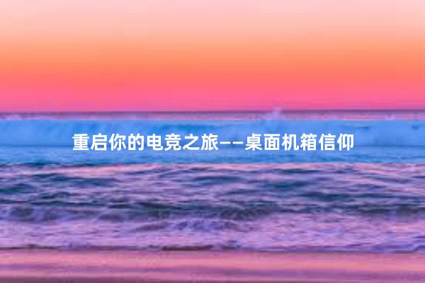 重启你的电竞之旅——桌面机箱信仰