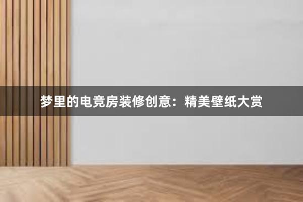 梦里的电竞房装修创意：精美壁纸大赏