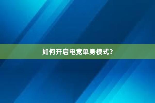 如何开启电竞单身模式？