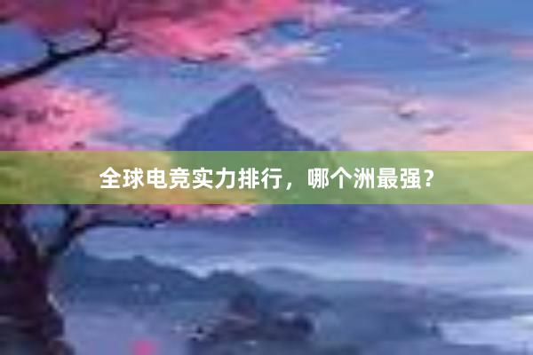 全球电竞实力排行，哪个洲最强？