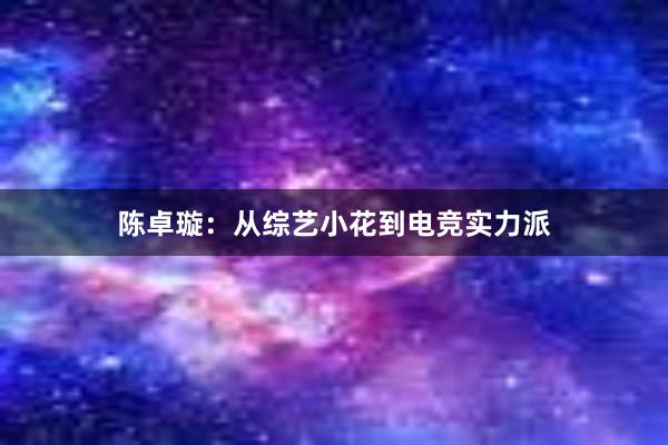 陈卓璇：从综艺小花到电竞实力派